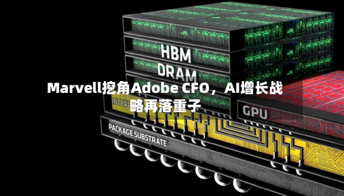 Marvell挖角Adobe CFO，AI增长战略再落重子