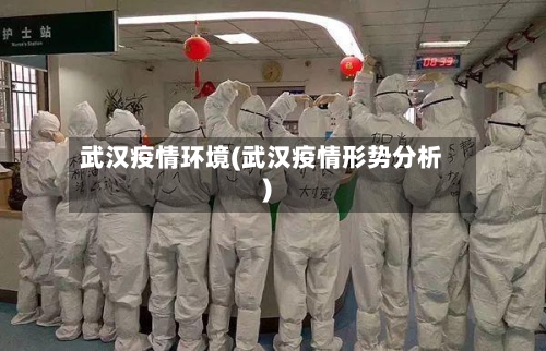 武汉疫情环境(武汉疫情形势分析)-第3张图片