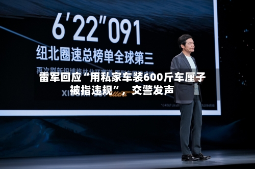 雷军回应“用私家车装600斤车厘子被指违规”，交警发声-第3张图片