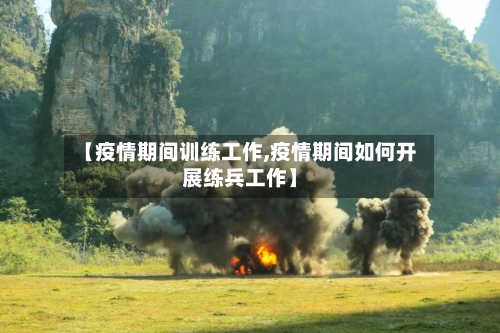 【疫情期间训练工作,疫情期间如何开展练兵工作】