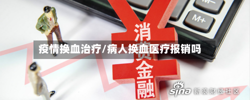 疫情换血治疗/病人换血医疗报销吗