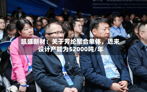 凯盛新材：关于芳纶聚合单体	，近来设计产能为52000吨/年-第3张图片