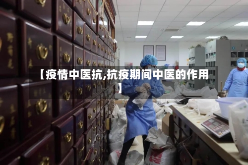 【疫情中医抗,抗疫期间中医的作用】