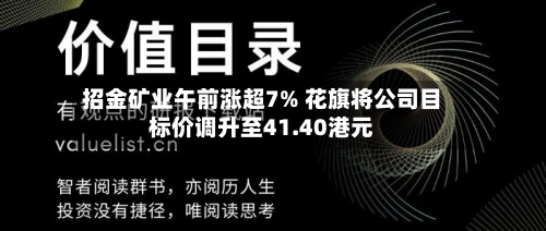 招金矿业午前涨超7% 花旗将公司目标价调升至41.40港元-第2张图片