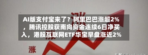 AI版支付宝来了？阿里巴巴涨超2%，腾讯控股获南向资金连续6日净买入，港股互联网ETF华宝早盘涨近2%