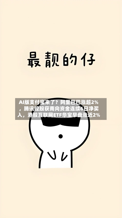 AI版支付宝来了？阿里巴巴涨超2%，腾讯控股获南向资金连续6日净买入，港股互联网ETF华宝早盘涨近2%-第3张图片