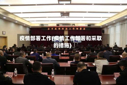 疫情部署工作(疫情工作部署和采取的措施)