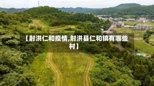 【射洪仁和疫情,射洪县仁和镇有哪些村】