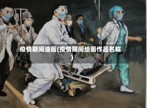 疫情期间油画(疫情期间绘画作品名称)