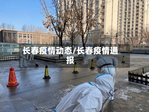 长春疫情动态/长春疫情通报