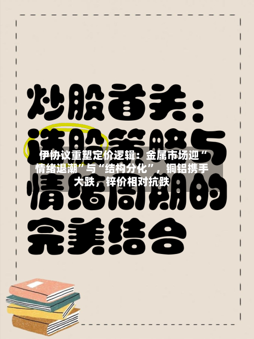 伊协议重塑定价逻辑：金属市场迎“情绪退潮”与“结构分化”，铜铝携手大跌，锌价相对抗跌