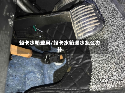 轻卡水箱费用/轻卡水箱漏水怎么办补-第3张图片