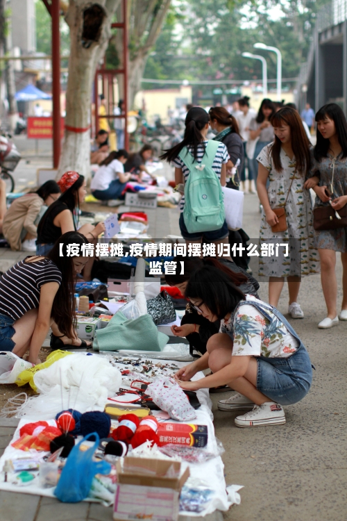 【疫情摆摊,疫情期间摆摊归什么部门监管】-第3张图片