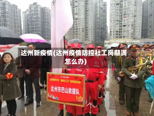 达州新疫情(达州疫情防控社工岗期满怎么办)-第2张图片