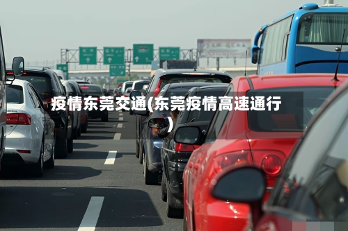 疫情东莞交通(东莞疫情高速通行)-第2张图片