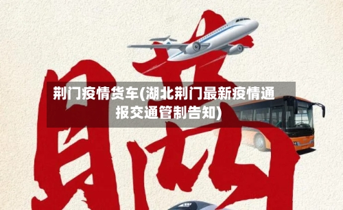 荆门疫情货车(湖北荆门最新疫情通报交通管制告知)-第3张图片