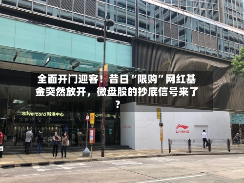 全面开门迎客！昔日“限购”网红基金突然放开，微盘股的抄底信号来了？-第2张图片