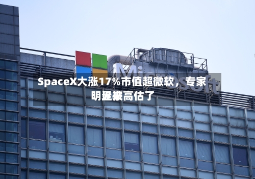 SpaceX大涨17%市值超微软，专家：近来明显被高估了-第3张图片
