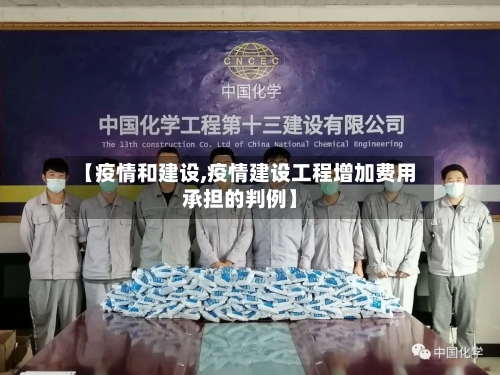 【疫情和建设,疫情建设工程增加费用承担的判例】-第2张图片