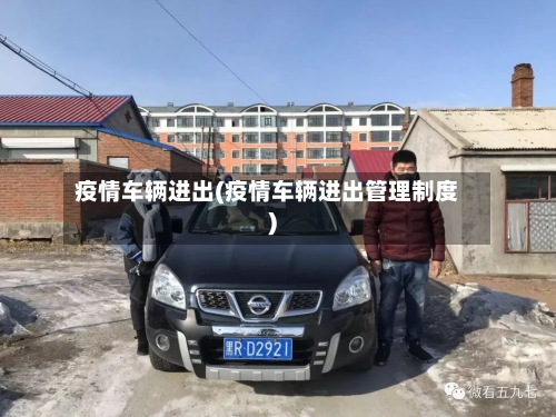疫情车辆进出(疫情车辆进出管理制度)-第2张图片