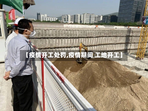 【疫情开工处罚,疫情期间 工地开工】