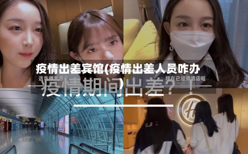 疫情出差宾馆(疫情出差人员咋办)-第3张图片