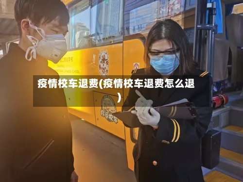 疫情校车退费(疫情校车退费怎么退)-第3张图片
