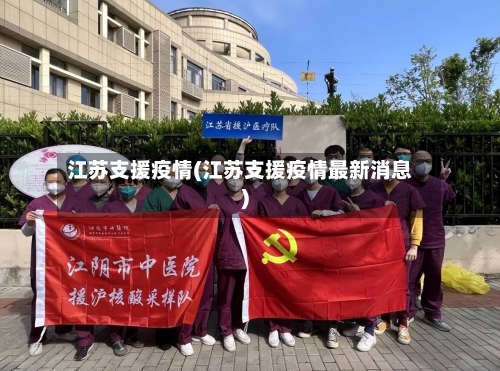 江苏支援疫情(江苏支援疫情最新消息)-第3张图片