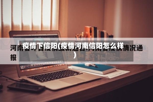 疫情下信阳(疫情河南信阳怎么样)
