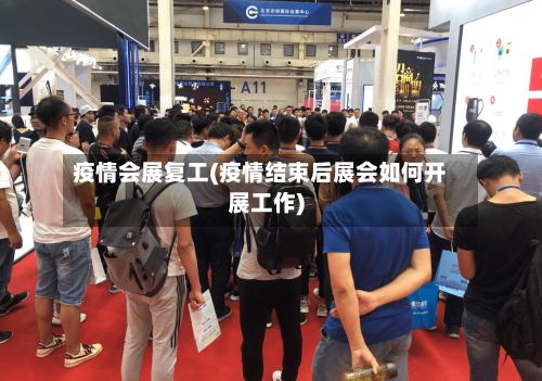 疫情会展复工(疫情结束后展会如何开展工作)