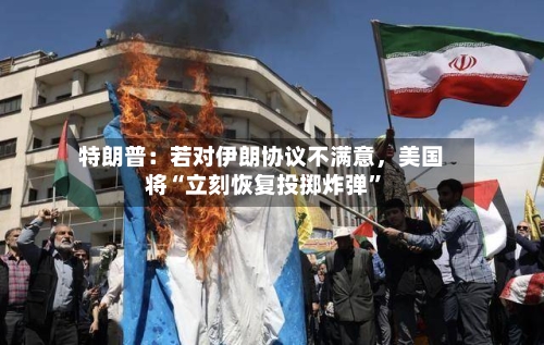 特朗普：若对伊朗协议不满意，美国将“立刻恢复投掷炸弹	”-第2张图片