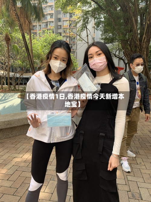 【香港疫情1日,香港疫情今天新增本地宝】-第3张图片