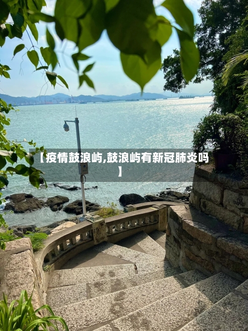 【疫情鼓浪屿,鼓浪屿有新冠肺炎吗】