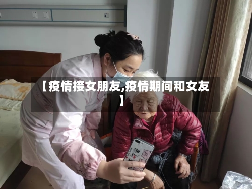 【疫情接女朋友,疫情期间和女友】-第2张图片