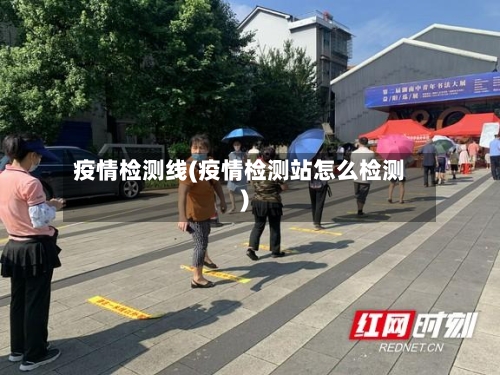 疫情检测线(疫情检测站怎么检测)