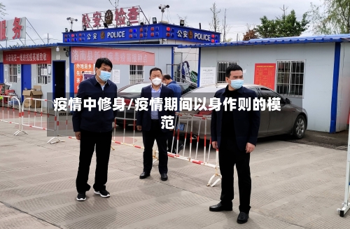 疫情中修身/疫情期间以身作则的模范-第2张图片