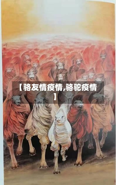 【骆友情疫情,骆驼疫情】-第2张图片