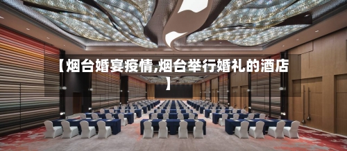 【烟台婚宴疫情,烟台举行婚礼的酒店】