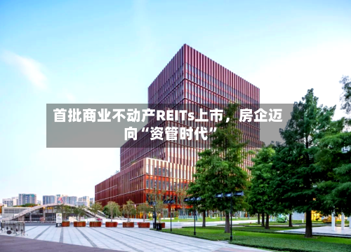 首批商业不动产REITs上市，房企迈向“资管时代”-第2张图片