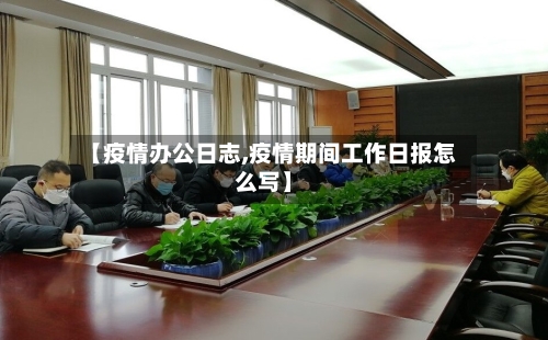 【疫情办公日志,疫情期间工作日报怎么写】