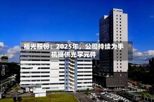 福光股份：2025年，公司持续为手机提供光学元件