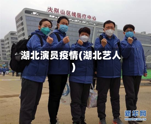 湖北演员疫情(湖北艺人)-第3张图片