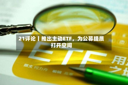 21评论丨推出主动ETF，为公募提质打开空间-第2张图片