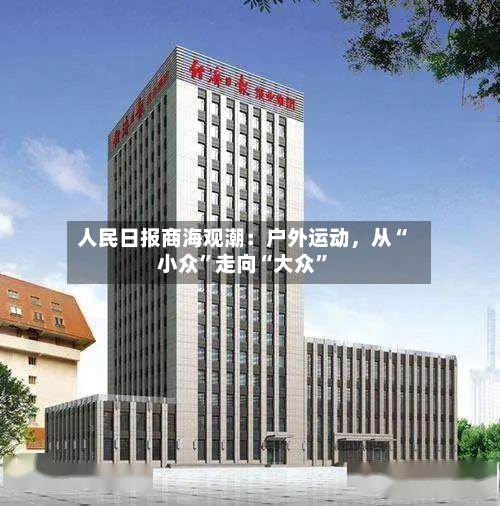 人民日报商海观潮：户外运动，从“小众”走向“大众”-第2张图片