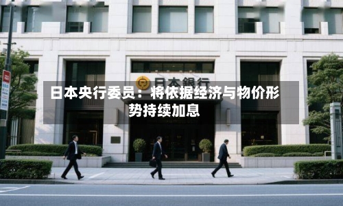 日本央行委员:将依据经济与物价形势持续加息-第2张图片