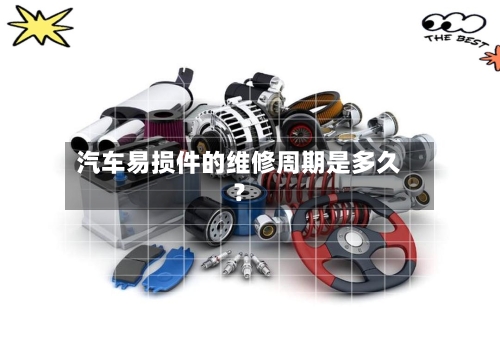 汽车易损件的维修周期是多久?-第2张图片