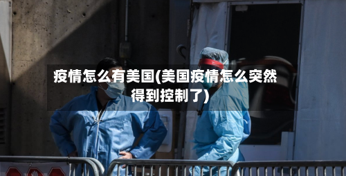 疫情怎么有美国(美国疫情怎么突然得到控制了)-第2张图片