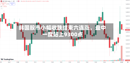 韩国股市小幅收跌结束六连涨	，盘中一度站上9300点-第3张图片