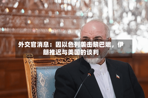 外交官消息：因以色列袭击黎巴嫩，伊朗推迟与美国的谈判