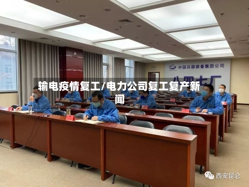 输电疫情复工/电力公司复工复产新闻-第3张图片